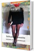 SOLITUDINI TRAVESTITE: Racconti reali tra sogno e realt&agrave; di transessuali e travestite