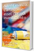 Arte&Finanza. L'arte come asset class di investimento : Opportunit&agrave; e problematiche (Art & Finance Vol. 1)