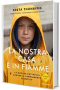 La nostra casa &egrave; in fiamme: La mia battaglia contro il cambiamento climatico