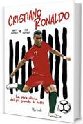 Cristiano Ronaldo. La vera storia del pi&ugrave; grande di tutti