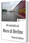 60 curiosit&agrave; sul Muro di Berlino