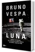 LUNA: CRONACA E RETROSCENA DELLE MISSIONI CHE HANNO CAMBIATO PER SEMPRE I SOGNI DELL&rsquo;UOMO