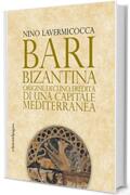 Bari bizantina: Origine, declino, eredit&agrave; di una capitale mediterranea (Storie e memorie)