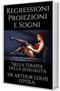 Regressioni Proiezioni e Sogni: Nella Terapia Della Sessualit&agrave; (Appunti di Viaggio Vol. 1)
