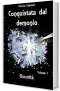 Conquistata dal demonio: Oscurit&agrave; - Volume I