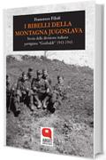 I ribelli della Montagna Jugoslava: Storia della divisione italiana partigiana &laquo;Garibaldi&raquo; 1943-1945