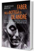 Faber nella bottega di De Andr&egrave;: Musica, musicisti, produzione collettiva nellopera del pi&ugrave; grande cantautore italiano