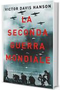 La Seconda guerra mondiale: Come &egrave; stato combattuto e vinto il primo conflitto globale