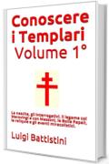 Conoscere i Templari - Volume Primo La nascita dell'Ordine dei Templari : La nascita, gli interrogativi, il legame coi Merovingi e con Massoni, le  Bolle ... le reliquie  gli  eventi miracolistici