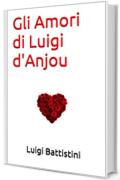 Gli Amori di Luigi d'Anjou (Romanzi d'amore Vol. 1)