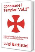 Conoscere i Templari Vol. 2&deg;: I simboli templari, la Geometria Sacra, le cattedrali gotiche.