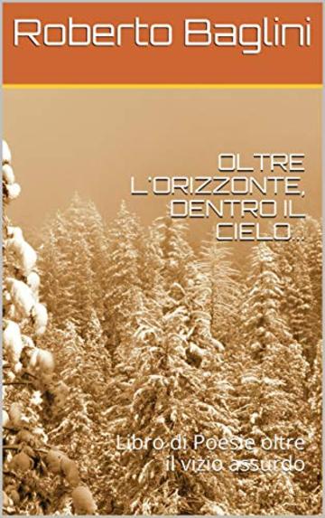 OLTRE L'ORIZZONTE, DENTRO IL CIELO...: Libro di Poesie oltre il vizio assurdo
