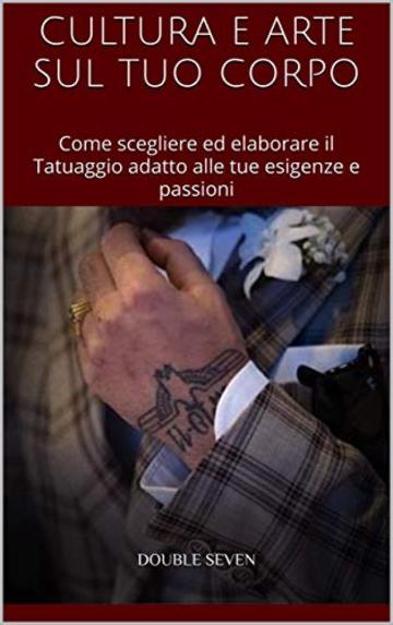 CULTURA E ARTE SUL TUO CORPO: Come scegliere ed elaborare il Tatuaggio adatto alle tue esigenze e passioni