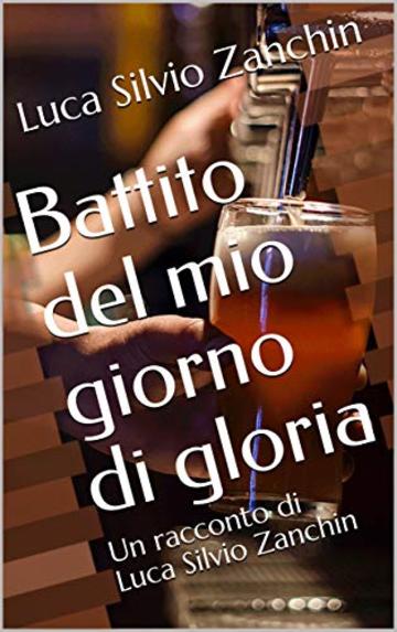 Battito del mio giorno di gloria: Un racconto di Luca Silvio Zanchin (Racconti brevi Vol. 3)