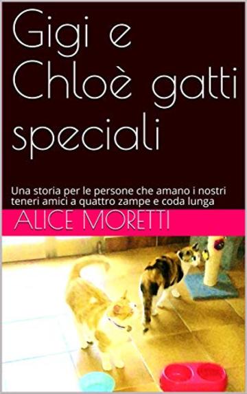 Gigi e Chlo&egrave; gatti speciali: Una storia per le persone che amano i nostri teneri amici a quattro zampe e coda lunga