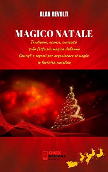 MAGICO NATALE - Tradizioni, usanze, curiosit&agrave; sulla festa pi&ugrave; magica dell'anno: Consigli e segreti per organizzare al meglio le festivit&agrave; natalizie