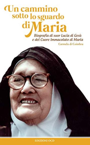 Un cammino sotto lo sguardo di Maria: Biografia di suor Lucia di Ges&ugrave; e del Cuore Immacolato di Maria