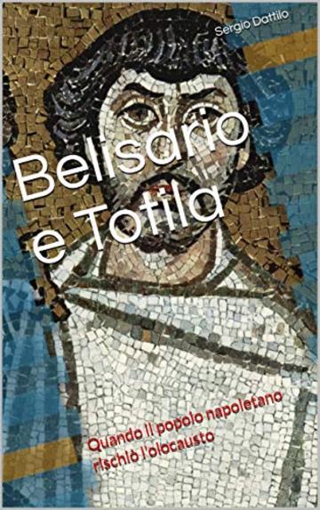 Belisario e Totila: Quando il popolo napoletano rischi&ograve; l'olocausto (La storia di Napoli nei particolari)