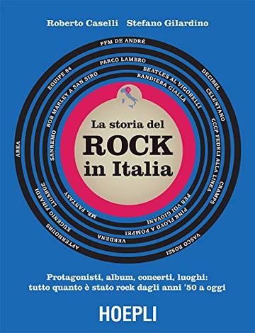 Storia del rock in Italia: Protagonisti, album, concerti, luoghi: tutto quanto &egrave; stato rock dagli anni '50 a oggi