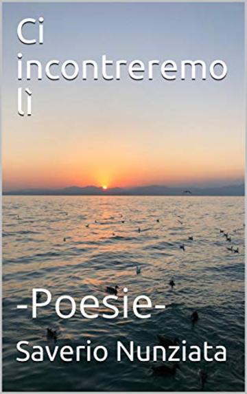 Ci incontreremo l&igrave;: -Poesie-