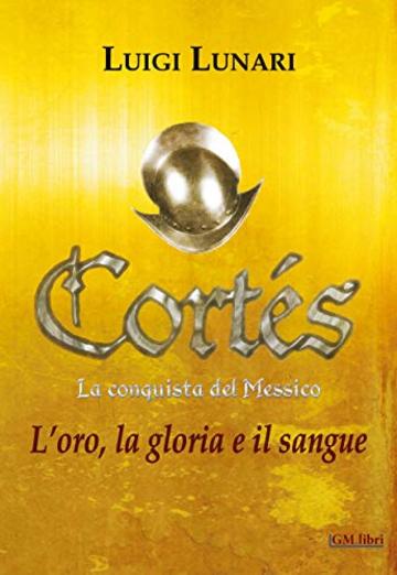 Cort&eacute;s. La conquista del Messico: L'oro, la gloria e il sangue (NarraLibri Vol. 1)