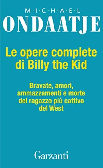 Le opere complete di Billy the Kid: Bravate, amori, amazzamenti e morte del ragazzo pi&ugrave; cattivo del West