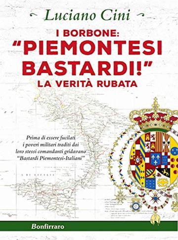 I Borbone: &laquo;Piemontesi bastardi!&raquo;: La verit&agrave; rubata