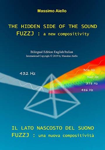 THE HIDDEN SIDE OF THE SOUND - FUZZJ : a new compositivity / IL LATO NASCOSTO DEL SUONO - FUZZJ : una nuova compositivit&agrave; (Bilingual edition English/Italian)