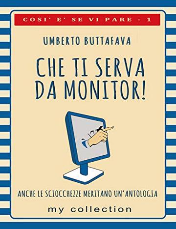 Che ti serva da monitor!: Anche le sciocchezze meritano un'antologia (Cos&igrave; &egrave; se vi pare Vol. 1)