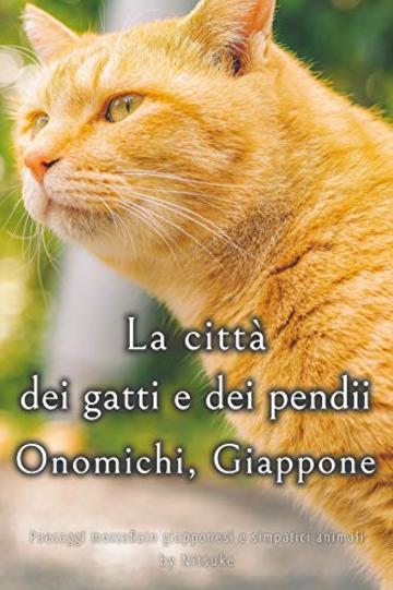 La citt&agrave; dei gatti e dei pendii - Onomichi, Giappone (Paesaggi mozzafiato giapponesi e simpatici animali Vol. 4)