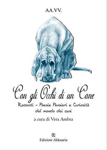 Con gli occhi di un cane: Poesia - Narrativa e Curiosit&agrave; sul mondo dei cani