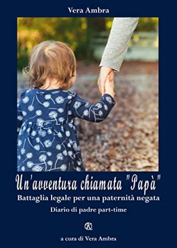 Un'avventura chiamata "pap&agrave;": Battaglia legale per una paternit&agrave; negata - Diario di padre part-time