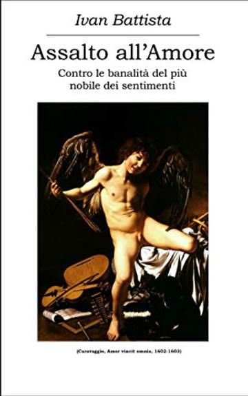 Assalto all'Amore: Contro le banalit&agrave; del pi&ugrave; nobile dei sentimenti