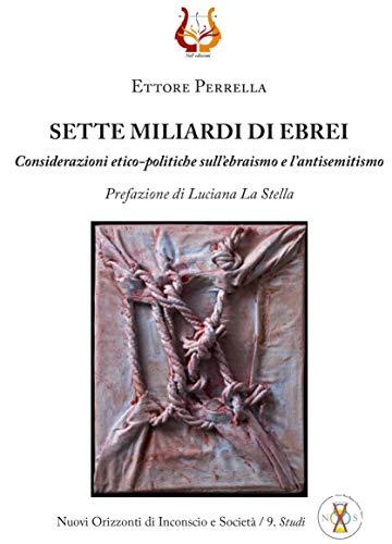 SETTE MILIARDI DI EBREI: Considerazioni etico-politiche sull'ebraismo e l'antisemitismo (Nuovi Orizzonti di Inconscio e Societ&agrave;/ Studi Vol. 9)