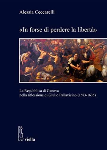 &laquo;In forse di perdere la libert&agrave;&raquo;: La Repubblica di Genova nella riflessione di Giulio Pallavicino (1583-1635)