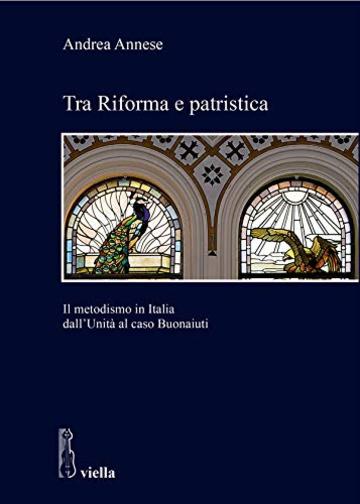 Tra Riforma e patristica: Il metodismo in Italia dall'Unit&agrave; al caso Buonaiuti