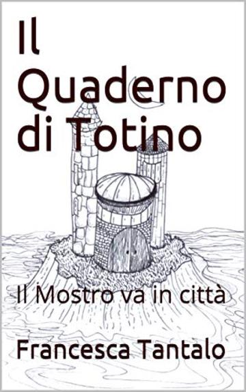 Il Quaderno di Totino: Il Mostro va in citt&agrave; (Il Quaderno a quadretti Vol. 1)