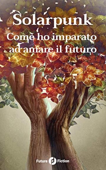 Solarpunk: Come ho imparato ad amare il futuro (Future Fiction Vol. 80)