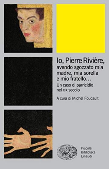 Io Pierre Rivi&egrave;re,: avendo sgozzato mia madre, mia sorella e mio fratello... Un caso di parricidio nel xix secolo (Piccola biblioteca Einaudi. Big)