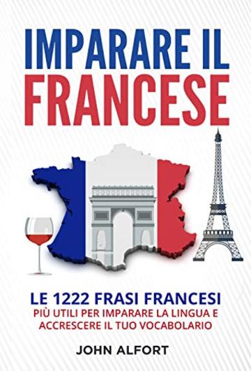 Imparare il Francese: Le 1222 Frasi Francesi Pi&ugrave; Utili per Imparare la Lingua e Accrescere il Tuo Vocabolario