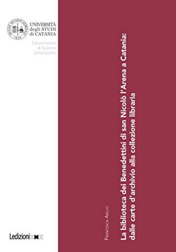 La biblioteca dei Benedettini di san Nicol&ograve; l'Arena a Catania: dalle carte d'archivio alla collezione libraria