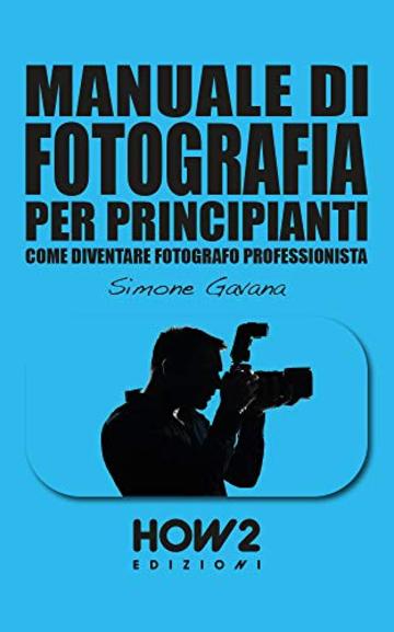 MANUALE DI FOTOGRAFIA PER PRINCIPIANTI: Come diventare Fotografo Professionista: Volume 2 (HOW2 Edizioni Vol. 151)