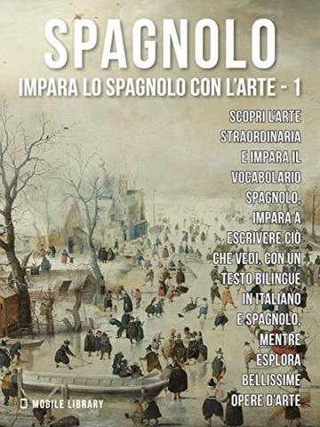 1 - Spagnolo - Impara lo Spagnolo con l'Arte: Impara a descrivere ci&ograve; che vedi, con un testo bilingue in spagnolo e italiano, mentre esplori bellissime opere d'arte.
