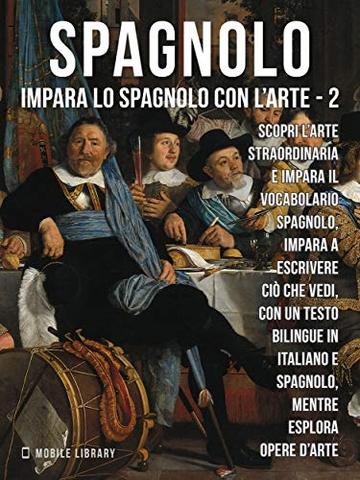 2 - Spagnolo - Impara lo Spagnolo con l'Arte: Impara a descrivere ci&ograve; che vedi, con un testo bilingue in spagnolo e italiano, mentre esplori bellissime opere d'arte.