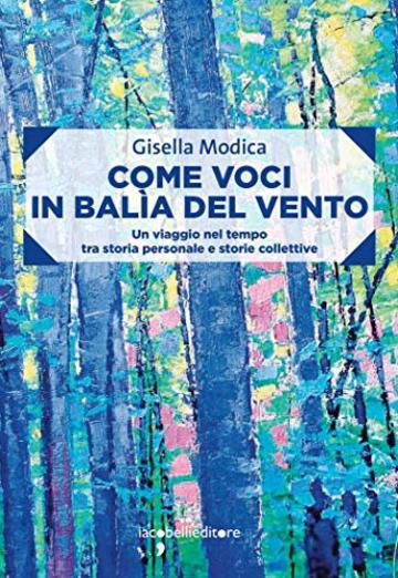 Come voci in bal&igrave;a del vento: Un viaggio nel tempo tra storia personale e storie collettive (Frammenti di memoria)
