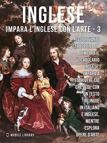 3 - Inglese - Impara l'Inglese con l'arte: Impara a descrivere ci&ograve; che vedi, con un testo bilingue in inglese e italiano, mentre esplori bellissime opere d'arte
