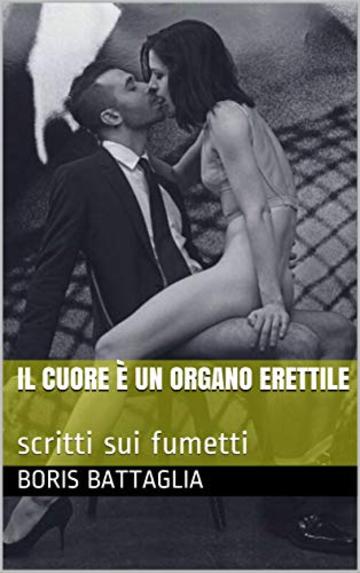 il cuore &egrave; un organo erettile: scritti sui fumetti