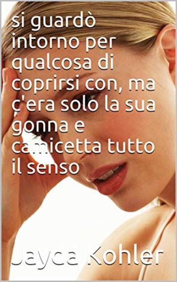 si guard&ograve; intorno per qualcosa di coprirsi con, ma c'era solo la sua gonna e camicetta tutto il senso