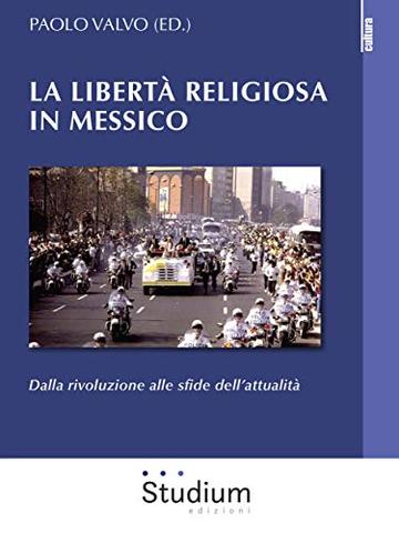 La libert&agrave; religiosa in Messico: Dalla rivoluzione alle sfide dell'attualit&agrave;