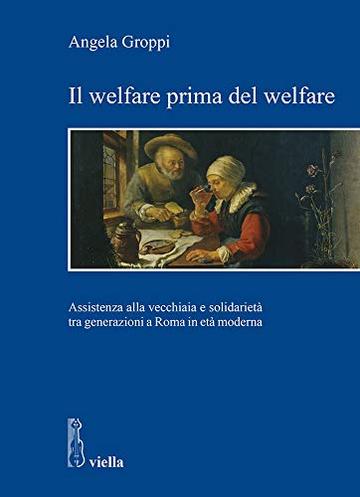 Il welfare prima del welfare: Assistenza alla vecchiaia e solidariet&agrave; tra generazioni a Roma in et&agrave; moderna